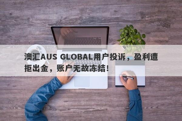 澳汇AUS GLOBAL用户投诉，盈利遭拒出金，账户无故冻结！