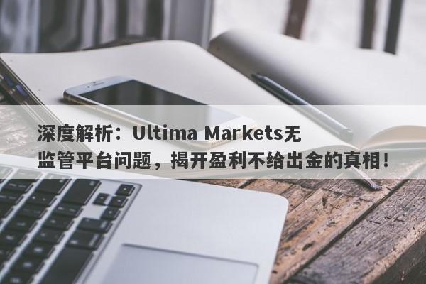 深度解析：Ultima Markets无监管平台问题，揭开盈利不给出金的真相！