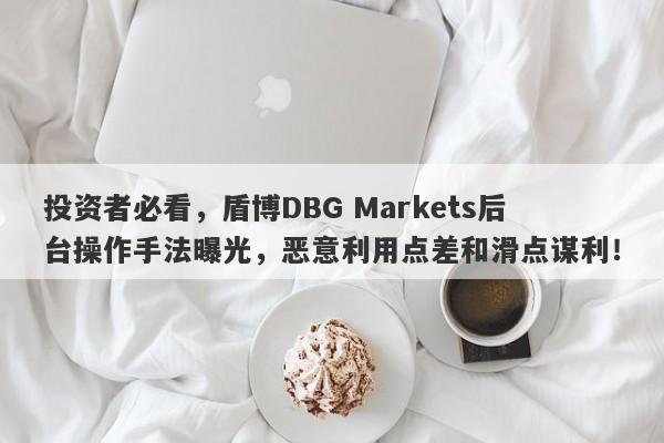 投资者必看，盾博DBG Markets后台操作手法曝光，恶意利用点差和滑点谋利！