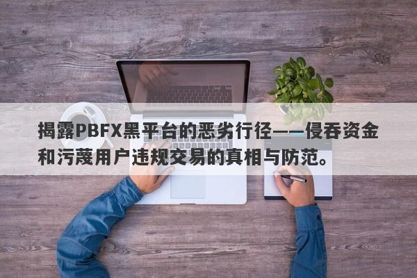 揭露PBFX黑平台的恶劣行径——侵吞资金和污蔑用户违规交易的真相与防范。