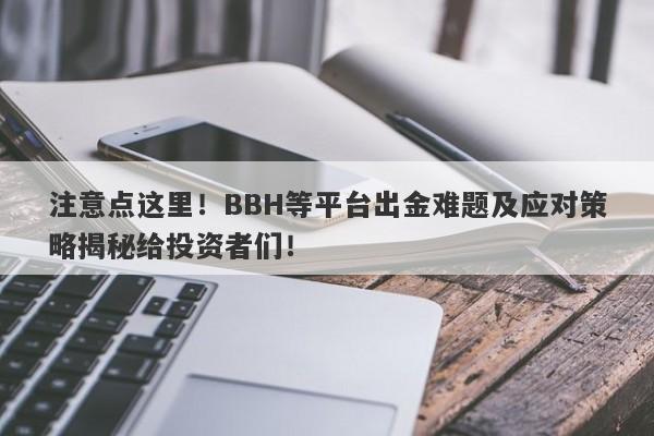 注意点这里！BBH等平台出金难题及应对策略揭秘给投资者们！