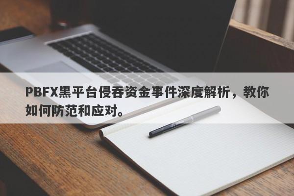 PBFX黑平台侵吞资金事件深度解析，教你如何防范和应对。