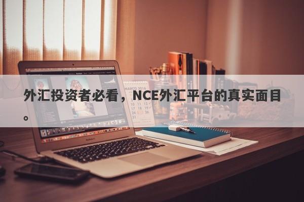 外汇投资者必看，NCE外汇平台的真实面目。