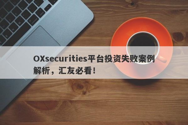 OXsecurities平台投资失败案例解析，汇友必看！