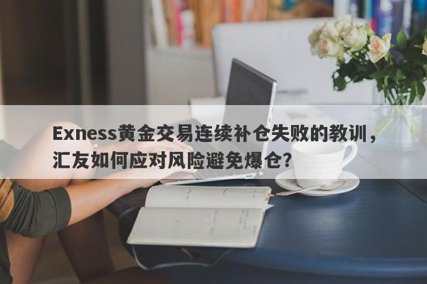 Exness黄金交易连续补仓失败的教训，汇友如何应对风险避免爆仓？