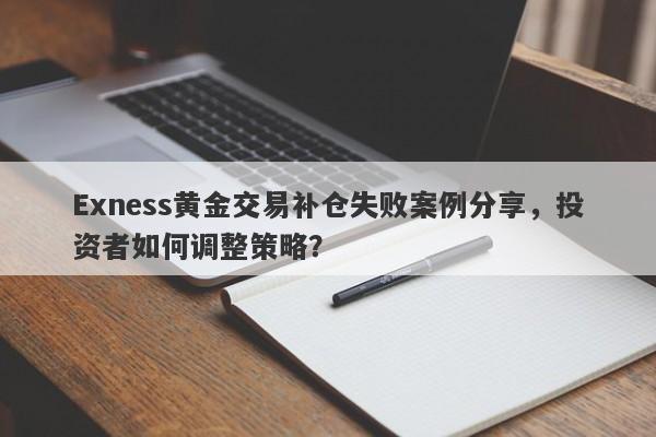 Exness黄金交易补仓失败案例分享，投资者如何调整策略？