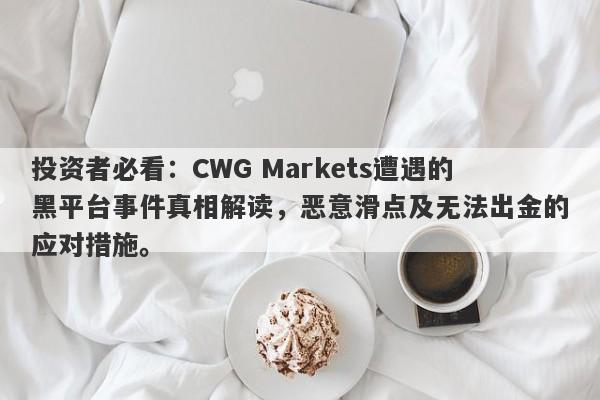 投资者必看：CWG Markets遭遇的黑平台事件真相解读，恶意滑点及无法出金的应对措施。