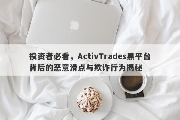 投资者必看，ActivTrades黑平台背后的恶意滑点与欺诈行为揭秘