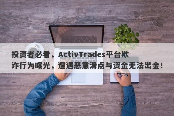 投资者必看，ActivTrades平台欺诈行为曝光，遭遇恶意滑点与资金无法出金！