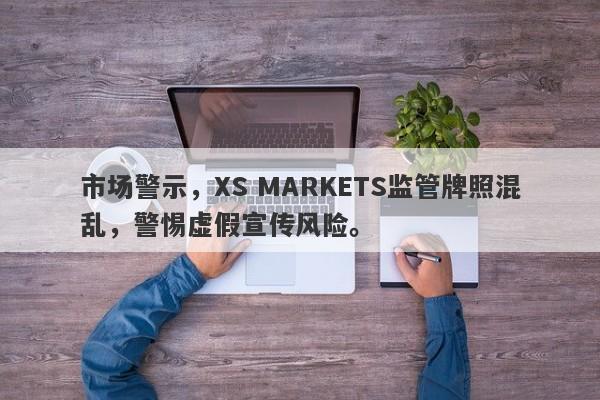 市场警示，XS MARKETS监管牌照混乱，警惕虚假宣传风险。