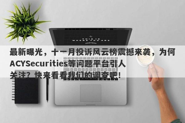 最新曝光，十一月投诉风云榜震撼来袭，为何ACYSecurities等问题平台引人关注？快来看看我们的调查吧！