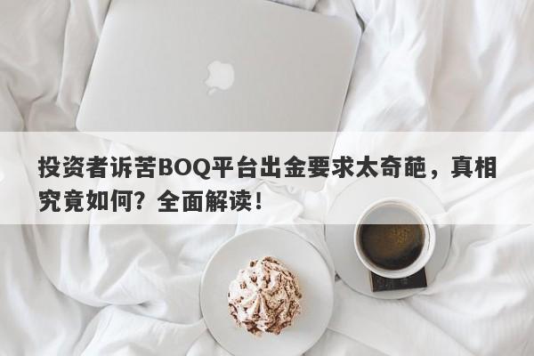 投资者诉苦BOQ平台出金要求太奇葩，真相究竟如何？全面解读！