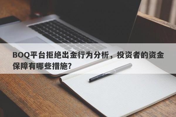 BOQ平台拒绝出金行为分析，投资者的资金保障有哪些措施？