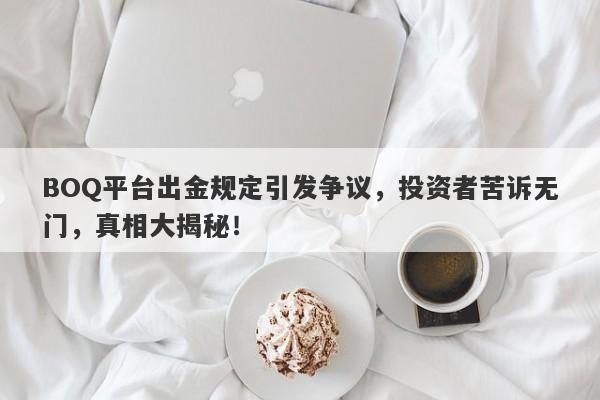 BOQ平台出金规定引发争议，投资者苦诉无门，真相大揭秘！