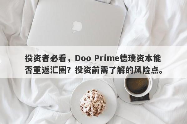 投资者必看，Doo Prime德璞资本能否重返汇圈？投资前需了解的风险点。