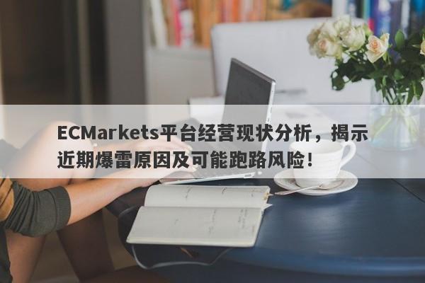 ECMarkets平台经营现状分析，揭示近期爆雷原因及可能跑路风险！