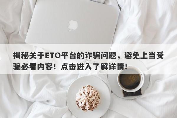 揭秘关于ETO平台的诈骗问题，避免上当受骗必看内容！点击进入了解详情！