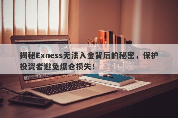 揭秘Exness无法入金背后的秘密，保护投资者避免爆仓损失！