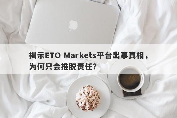 揭示ETO Markets平台出事真相，为何只会推脱责任？