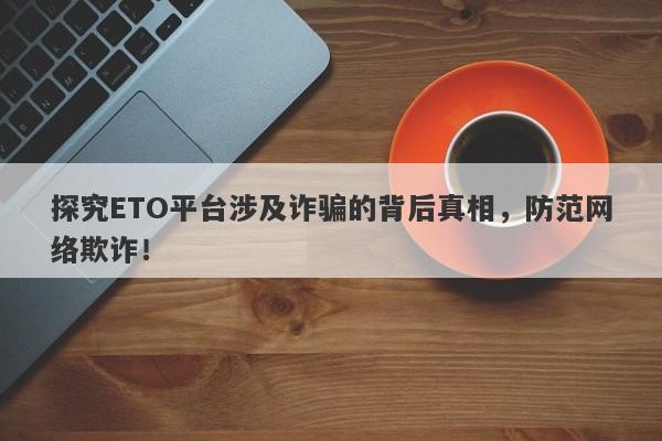 探究ETO平台涉及诈骗的背后真相，防范网络欺诈！