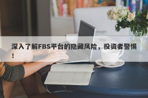 深入了解FBS平台的隐藏风险，投资者警惕！