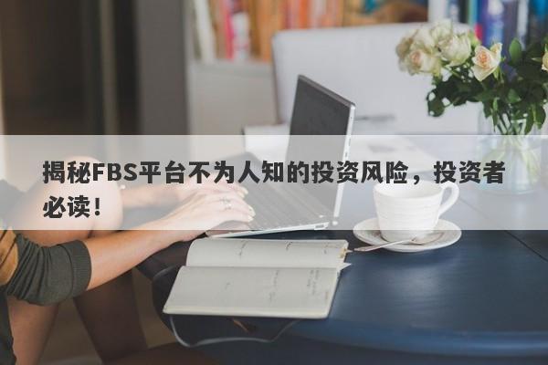 揭秘FBS平台不为人知的投资风险，投资者必读！