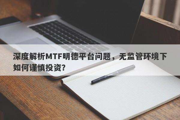 深度解析MTF明德平台问题，无监管环境下如何谨慎投资？