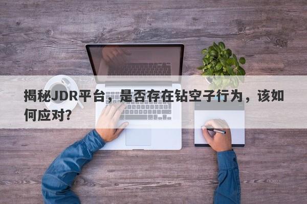 揭秘JDR平台，是否存在钻空子行为，该如何应对？