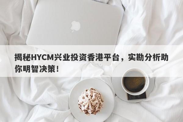 揭秘HYCM兴业投资香港平台，实勘分析助你明智决策！