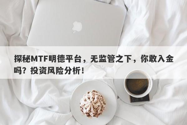 探秘MTF明德平台，无监管之下，你敢入金吗？投资风险分析！