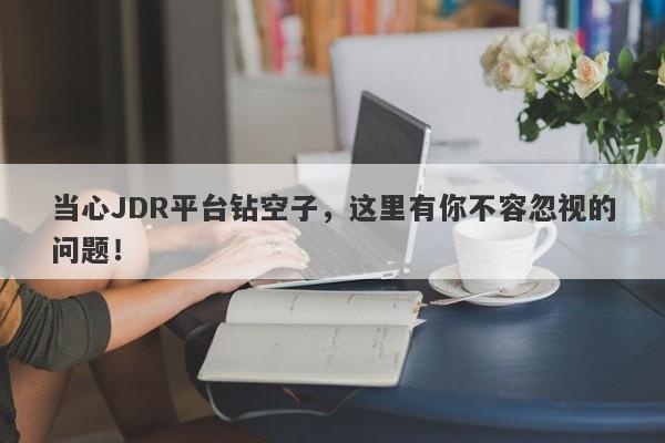 当心JDR平台钻空子，这里有你不容忽视的问题！