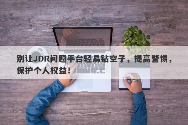 别让JDR问题平台轻易钻空子，提高警惕，保护个人权益！