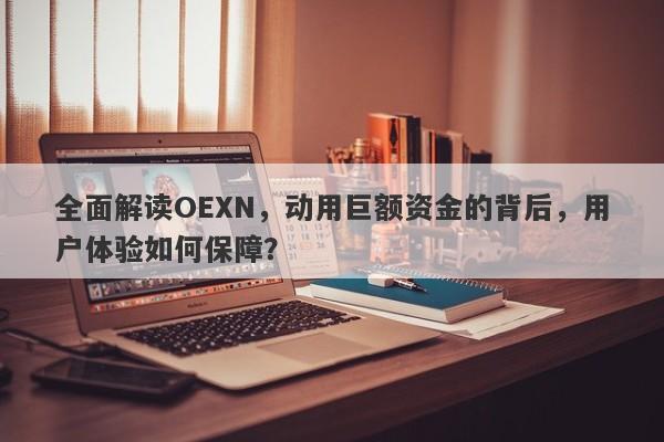 全面解读OEXN，动用巨额资金的背后，用户体验如何保障？