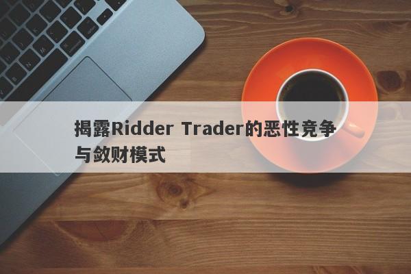 揭露Ridder Trader的恶性竞争与敛财模式