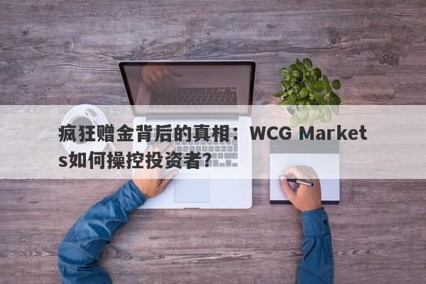 疯狂赠金背后的真相：WCG Markets如何操控投资者？