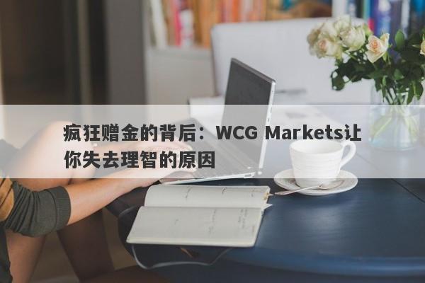 疯狂赠金的背后：WCG Markets让你失去理智的原因