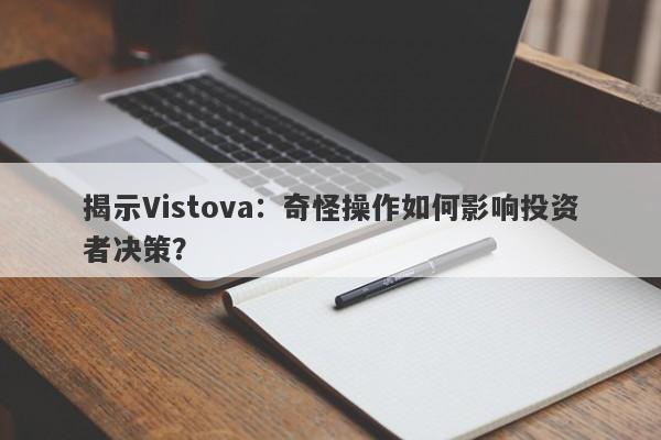 揭示Vistova：奇怪操作如何影响投资者决策？