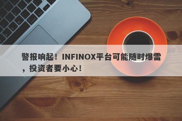 警报响起！INFINOX平台可能随时爆雷，投资者要小心！