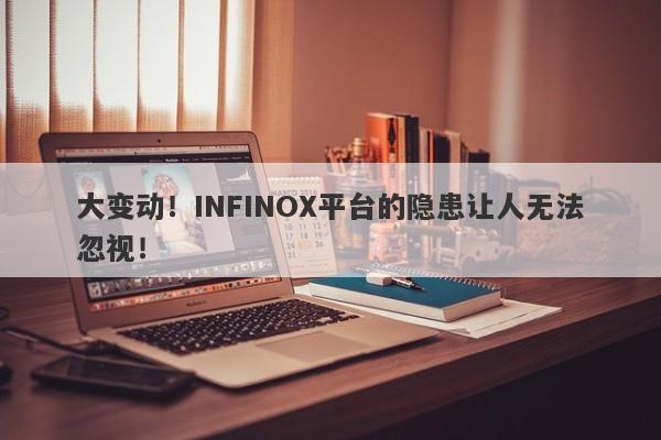 大变动！INFINOX平台的隐患让人无法忽视！