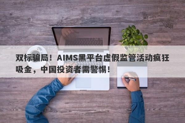 双标骗局！AIMS黑平台虚假监管活动疯狂吸金，中国投资者需警惕！