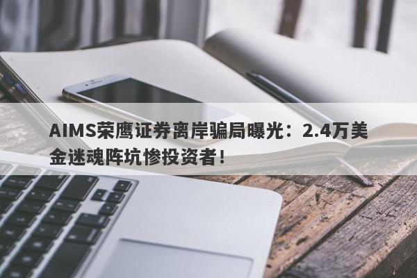 AIMS荣鹰证券离岸骗局曝光：2.4万美金迷魂阵坑惨投资者！