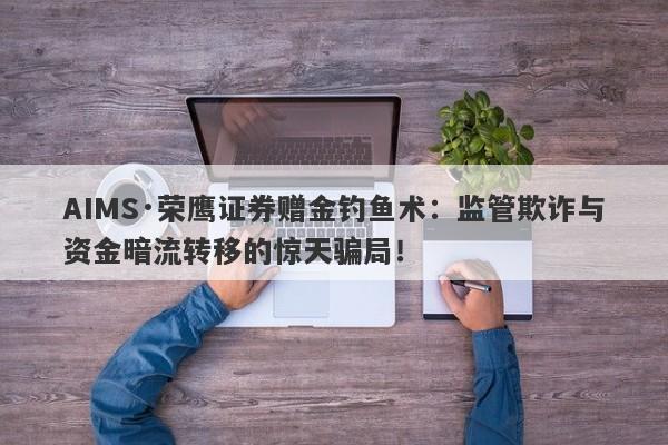 AIMS·荣鹰证券赠金钓鱼术：监管欺诈与资金暗流转移的惊天骗局！