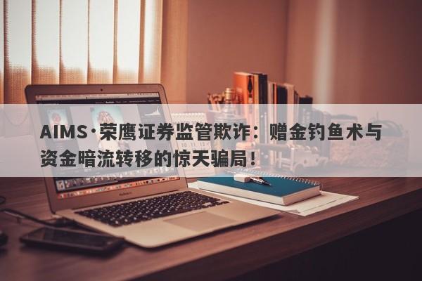 AIMS·荣鹰证券监管欺诈：赠金钓鱼术与资金暗流转移的惊天骗局！