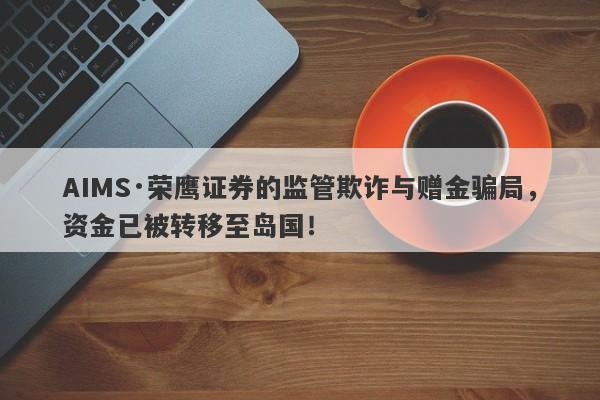 AIMS·荣鹰证券的监管欺诈与赠金骗局，资金已被转移至岛国！