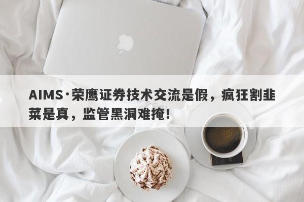 AIMS·荣鹰证券技术交流是假，疯狂割韭菜是真，监管黑洞难掩！