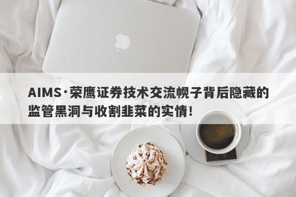 AIMS·荣鹰证券技术交流幌子背后隐藏的监管黑洞与收割韭菜的实情！