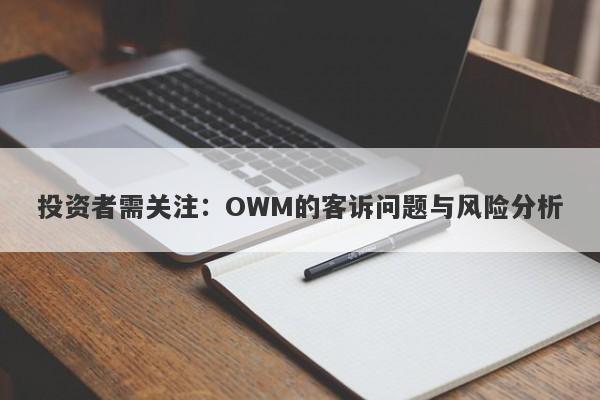 投资者需关注：OWM的客诉问题与风险分析