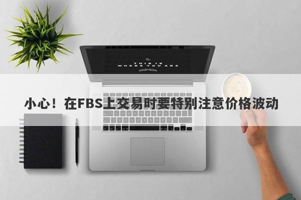 小心！在FBS上交易时要特别注意价格波动