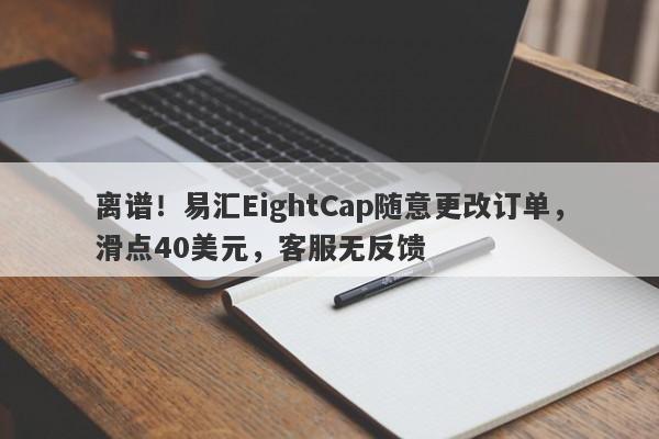 离谱！易汇EightCap随意更改订单，滑点40美元，客服无反馈