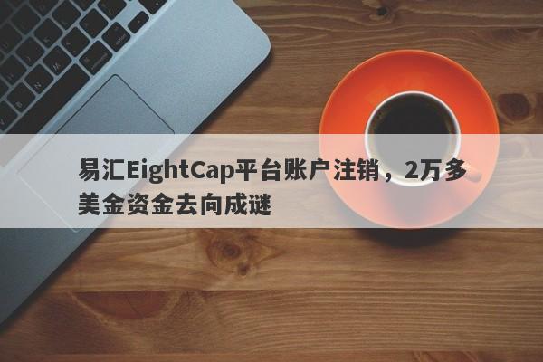 易汇EightCap平台账户注销，2万多美金资金去向成谜